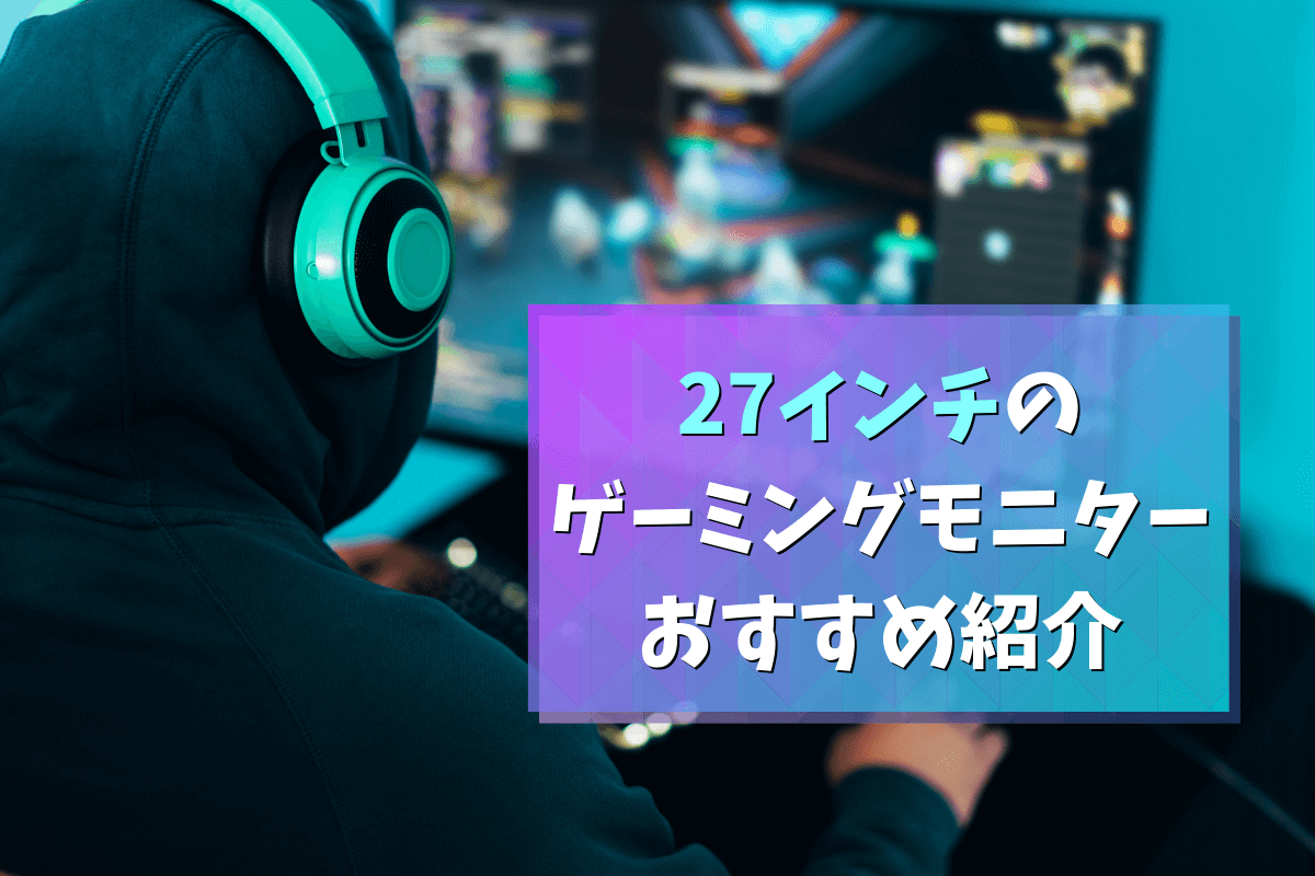 27インチのゲーミングモニターおすすめ6選 22年版 Eスポーツをはじめよう