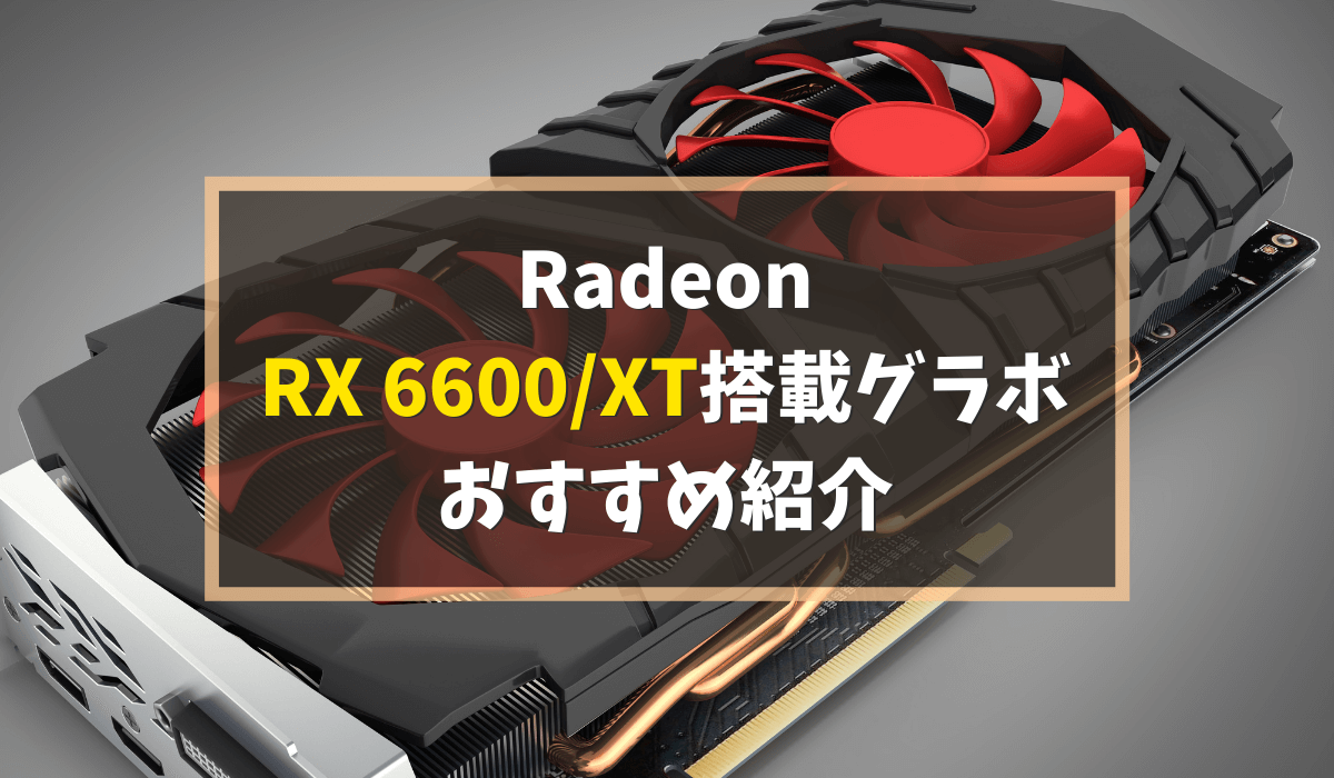 Radeon RX 6600XT/6600グラボのおすすめ18選！価格も紹介【2022年最新 