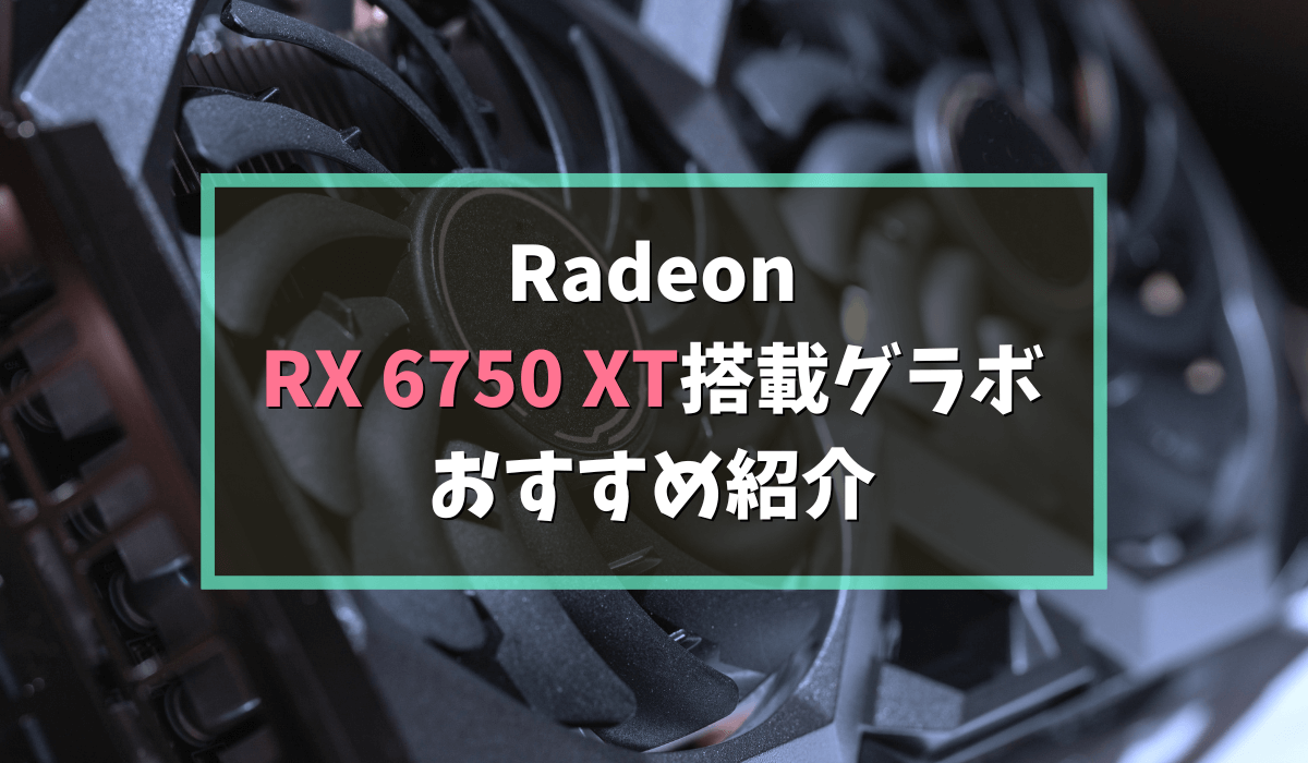 Radeon RX 6750 XTグラボのおすすめ10選！価格も紹介【2023年最新版